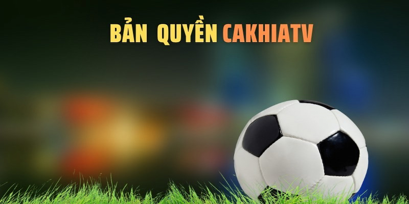 Bản quyền Cakhiatv là điều luôn được đảm bảo tại hệ thống