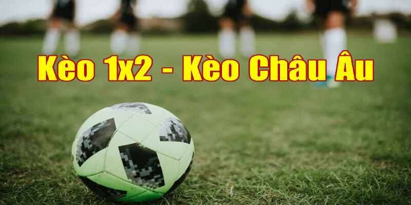 Kèo Châu Âu còn được gọi là kèo 1x2